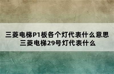 三菱电梯P1板各个灯代表什么意思 三菱电梯29号灯代表什么